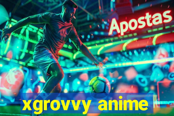 xgrovvy anime